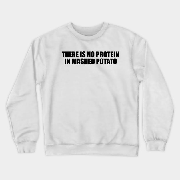 There is no protein in mashed potato, Funny Meme Crewneck Sweatshirt by Justin green